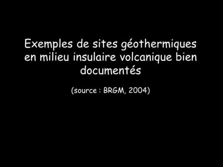 Exemples de sites géothermiques en milieu insulaire volcanique bien documentés (source : BRGM, 2004)