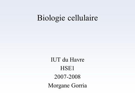 Biologie cellulaire IUT du Havre HSE1 2007-2008 Morgane Gorria.