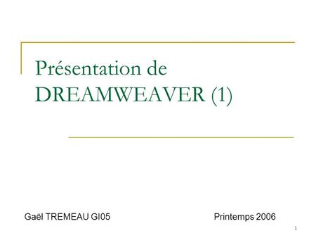 1 Présentation de DREAMWEAVER (1) Gaël TREMEAU GI05 Printemps 2006.