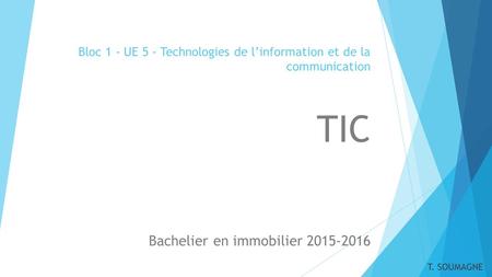 Bloc 1 - UE 5 - Technologies de l’information et de la communication TIC Bachelier en immobilier 2015-2016 T. SOUMAGNE.
