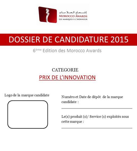 6 ème Edition des Morocco Awards DOSSIER DE CANDIDATURE 2015 Numéro et Date de dépôt de la marque candidate : _______________________________ Le(s) produit.