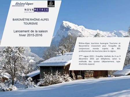 1 © Novamétrie BAROMÈTRE RHÔNE-ALPES TOURISME Lancement de la saison hiver 2015-2016 Rhône-Alpes tourisme Auvergne Tourisme et Novamétrie s’associent pour.