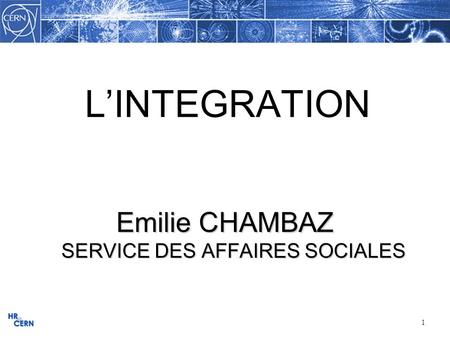 1 L’INTEGRATION Emilie CHAMBAZ SERVICE DES AFFAIRES SOCIALES.