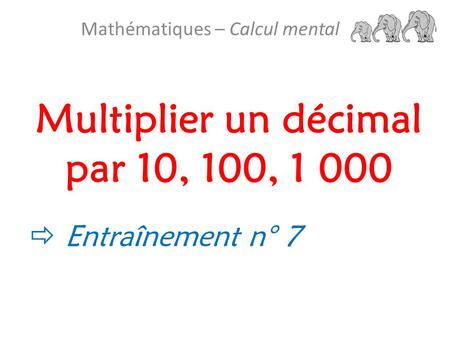 Multiplier un décimal par 10, 100, 1 000 Mathématiques – Calcul mental  Entraînement n° 7.