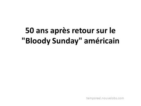 50 ans après retour sur le Bloody Sunday américain tempsreel.nouvelobs.com.