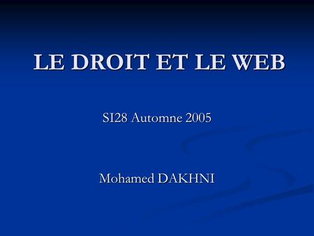 LE DROIT ET LE WEB SI28 Automne 2005 Mohamed DAKHNI.
