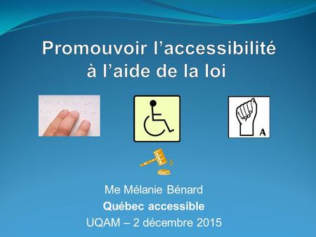 Me Mélanie Bénard Québec accessible UQAM – 2 décembre 2015.