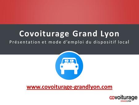 Covoiturage Grand Lyon Présentation et mode d’emploi du dispositif loca l www.covoiturage-grandlyon.com.