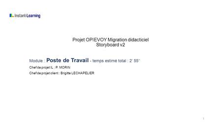 Projet OPIEVOY Migration didacticiel Storyboard v2 Module : Poste de Travail - temps estimé total : 2’ 55’’ Chef de projet IL : P. MORIN Chef de projet.