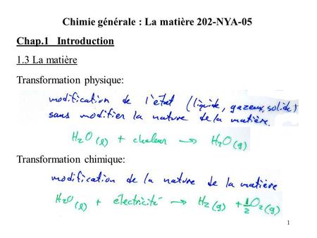 1 Chimie générale : La matière 202-NYA-05 Chap.1 Introduction 1.3 La matière Transformation physique: Transformation chimique: