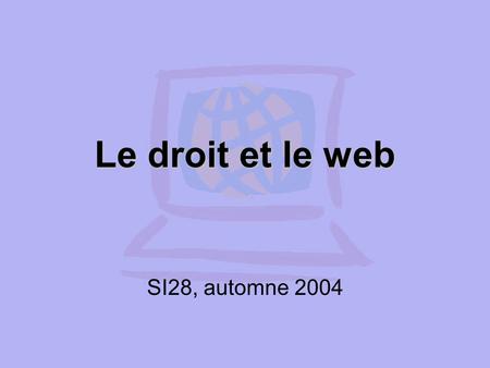 Le droit et le web SI28, automne 2004. Plan Introduction Notion de droit d’auteur Création de sites web Signature électronique Deux cas problématiques: