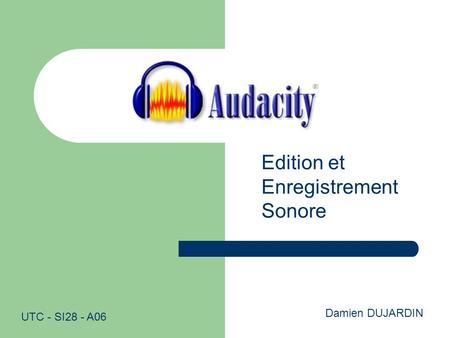 Edition et Enregistrement Sonore Damien DUJARDIN UTC - SI28 - A06.