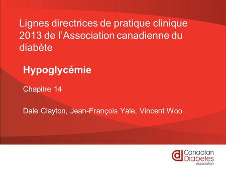 Chapitre 14 Dale Clayton, Jean-François Yale, Vincent Woo Lignes directrices de pratique clinique 2013 de l’Association canadienne du diabète Hypoglycémie.