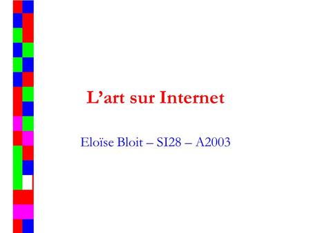 L’art sur Internet Eloïse Bloit – SI28 – A2003. Quel Art ? Pourquoi sur Internet ? ·Peinture, photographie, musique, cinéma, littérature, poésie… ·Peut-on.