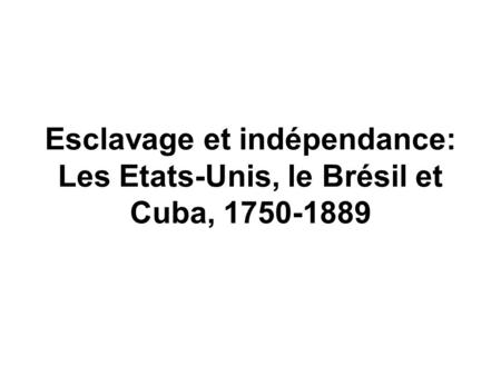 Esclavage et indépendance: Les Etats-Unis, le Brésil et Cuba, 1750-1889.