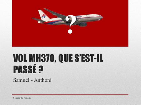 VOL MH370, QUE S’EST-IL PASSÉ ? Samuel - Anthoni Source de l’image : ?