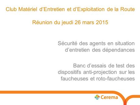 Club Matériel d’Entretien et d’Exploitation de la Route Réunion du jeudi 26 mars 2015 Sécurité des agents en situation d’entretien des dépendances Banc.