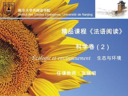 精品课程《法语阅读》 科学卷（ 2 ） Écologie et environnement 生态与环境 任课教师：张晓明 南京大学外国语学院 Institut des Etudes Etrangères, Université de Nanjing.