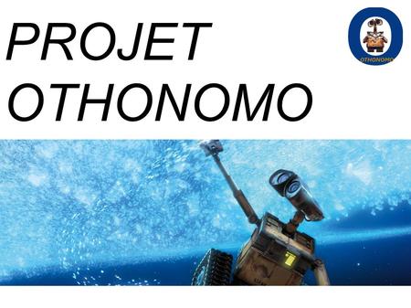 PROJET OTHONOMO Nous allons vous présenter notre projet de robotique.