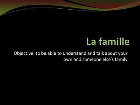 Objective: to be able to understand and talk about your own and someone else’s family.