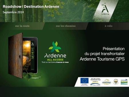 Roadshow / Destination Ardenne Septembre 2014. Les grandes lignes du projet ► ► Créer des grandes routes touristiques transfrontalières, ► Mettre en avant.