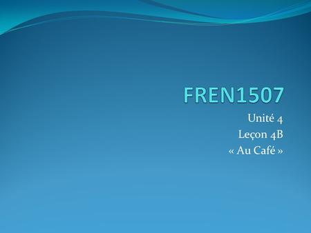 FREN1507 Unité 4 Leçon 4B « Au Café ».