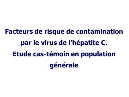 Facteurs de risque de contamination par le virus de l’hépatite C. Etude cas-témoin en population générale.