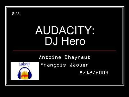 AUDACITY: DJ Hero Antoine Dhaynaut François Jaouen 8/12/2009 SI28.