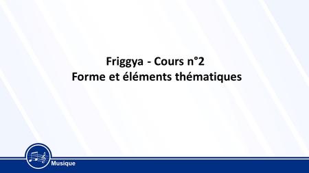 Friggya - Cours n°2 Forme et éléments thématiques.