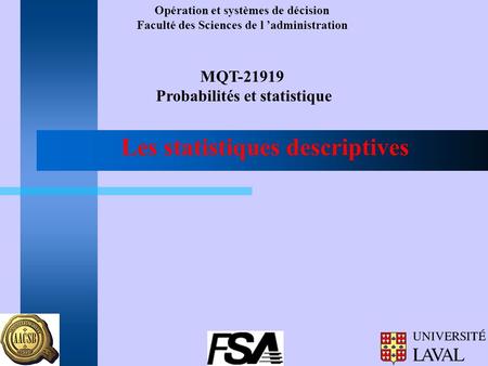 Opération et systèmes de décision Faculté des Sciences de l ’administration MQT-21919 Probabilités et statistique Les statistiques descriptives.