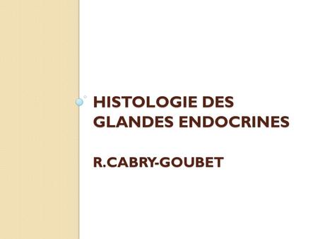 HISTOLOGIE DES GLANDES ENDOCRINES R.CABRY-GOUBET