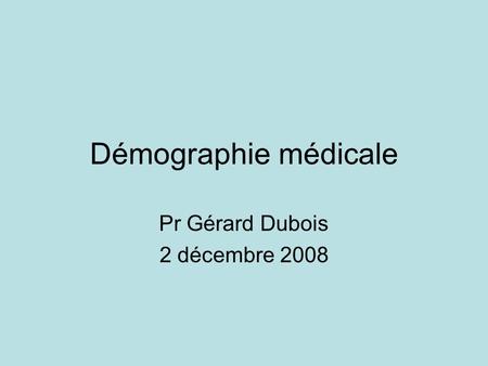 Démographie médicale Pr Gérard Dubois 2 décembre 2008.