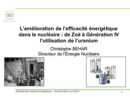 L’amélioration de l’efficacité énergétique dans le nucléaire : de Zoé à Génération IV l’utilisation de l’uranium Christophe BEHAR Directeur de l’Énergie.