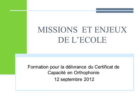 MISSIONS ET ENJEUX DE L’ECOLE Formation pour la délivrance du Certificat de Capacité en Orthophonie 12 septembre 2012.
