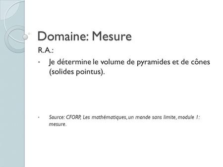 Domaine: Mesure R.A.: Je détermine le volume de pyramides et de cônes (solides pointus). Source: CFORP, Les mathématiques, un monde sans limite, module.