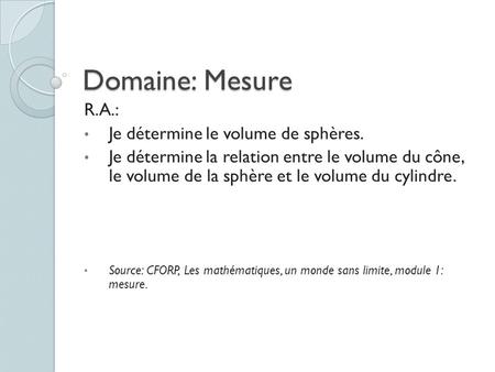 Domaine: Mesure R.A.: Je détermine le volume de sphères. Je détermine la relation entre le volume du cône, le volume de la sphère et le volume du cylindre.