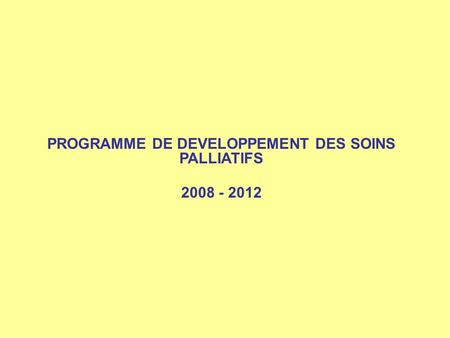 PROGRAMME DE DEVELOPPEMENT DES SOINS PALLIATIFS 2008 - 2012.