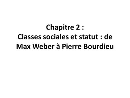 Chapitre 2 : Classes sociales et statut : de Max Weber à Pierre Bourdieu.