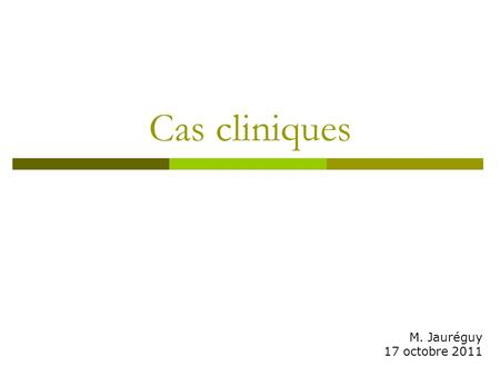 Cas cliniques M. Jauréguy 17 octobre 2011.