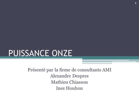 PUISSANCE ONZE Présenté par la firme de consultants AMI Alexandre Despres Mathieu Chiasson Ines Houhou 1.