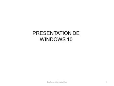 1Boulogne Informatic Club PRESENTATION DE WINDOWS 10.