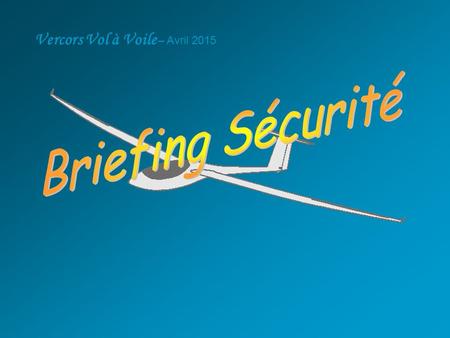 Vercors Vol à Voile – Avril 2015. Sécurité sur la Plateforme Assurer le sécurité du début à la fin des journées de vol Sécurité au sol Sécurité en vol.
