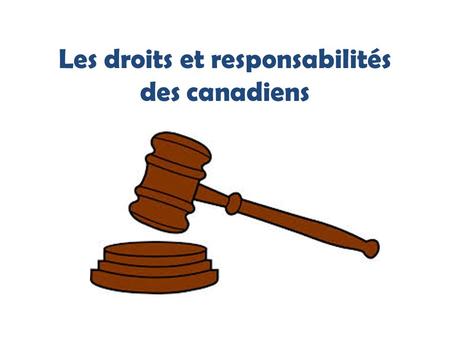 Les droits et responsabilités des canadiens. Quelle est la différence? Droit: Ce qui revient légalement, traditionnellement ou naturellement à une personne.