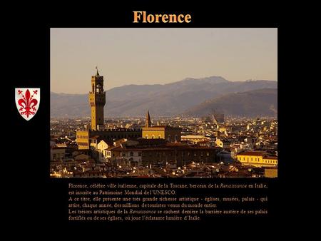 Florence Florence, célèbre ville italienne, capitale de la Toscane, berceau de la Renaissance en Italie, est inscrite au Patrimoine Mondial de l’UNESCO.