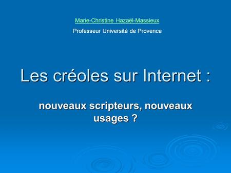 Les créoles sur Internet : nouveaux scripteurs, nouveaux usages ? Marie-Christine Hazaël-Massieux Professeur Université de Provence.
