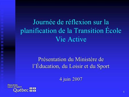 1 Journée de réflexion sur la planification de la Transition École Vie Active Présentation du Ministère de lÉducation, du Loisir et du Sport 4 juin 2007.