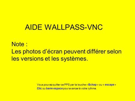 AIDE WALLPASS-VNC Note : Les photos décran peuvent différer selon les versions et les systèmes. Vous pouvez quitter ce PPS par la touche « Echap » ou «