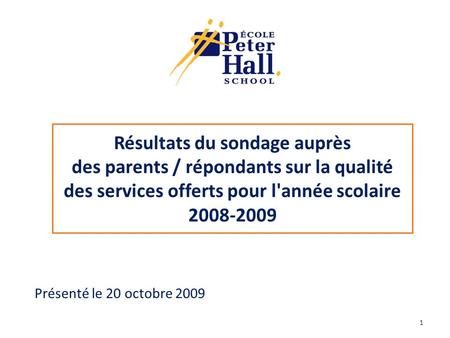Résultats du sondage auprès des parents / répondants sur la qualité des services offerts pour l'année scolaire 2008-2009 Présenté le 20 octobre 2009 1.