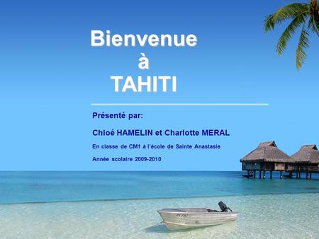 Bienvenue à TAHITI Présenté par: Chloé HAMELIN et Charlotte MERAL