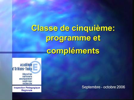 Classe de cinquième: programme et compléments Septembre - octobre 2006 Inspection Pédagogique Régionale.